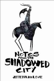 Notes From The Shadowed City by Jeffrey Alan Love