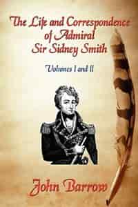 The Life and Correspondence of Admiral Sir William Sidney Smith: Vol. I and II by John Barrow