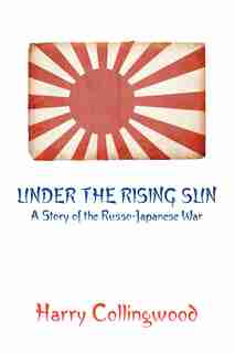 UNDER THE RISING SUN: A Story of the Russo-Japanese War by Harry Collingwood
