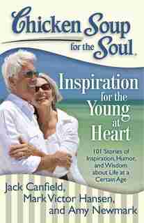 Chicken Soup for the Soul: Inspiration for the Young at Heart: 101 Stories of Inspiration, Humor, and Wisdom about Life at a Certain Age by Jack Canfield