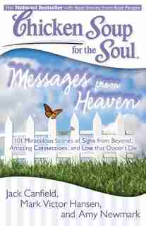 Chicken Soup for the Soul: Messages from Heaven: 101 Miraculous Stories of Signs from Beyond, Amazing Connections, and Love that Doesn't Die by Jack Canfield