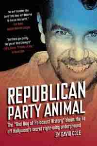 Republican Party Animal: The Bad Boy of Holocaust History Blows the Lid Off Hollywood's Secret Right-Wing Underground by David Cole