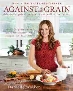 Against All Grain: Delectable Paleo Recipes To Eat Well & Feel Great by Danielle Walker