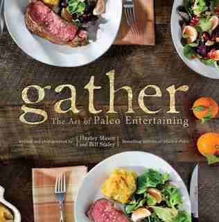 Gather, the Art of Paleo Entertaining by Bill Staley