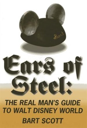 Ears Of Steel: The Real Man's Guide To Walt Disney World by Bart Scott