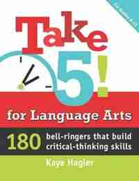 Take Five! for Language Arts: 180 bell-ringers that build critical-thinking skills by Kaye Hagler