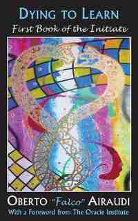 Dying To Learn: First Book Of The Initiate by Oberto "Falco" Airaudi