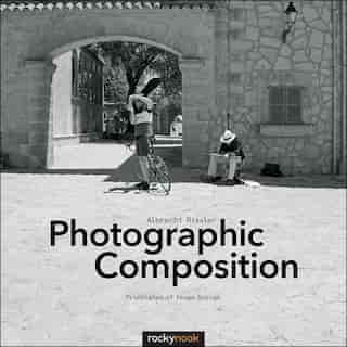 Photographic Composition: Principles Of Image Design by Albrecht Rissler