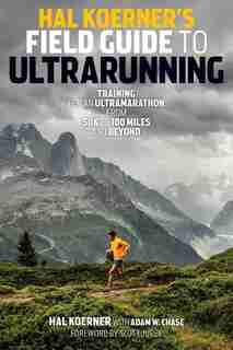 Hal Koerner's Field Guide To Ultrarunning: Training For An Ultramarathon, From 50k To 100 Miles And Beyond by HAL KOERNER