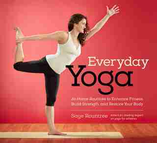 Everyday Yoga: At-home Routines To Enhance Fitness, Build Strength, And Restore Your Body by Sage Rountree