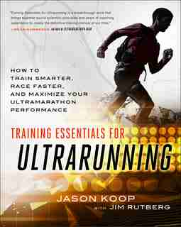 Training Essentials For Ultrarunning: How To Train Smarter, Race Faster, And Maximize Your Ultramarathon Performance by Jason Koop