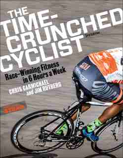 The Time-crunched Cyclist: Race-winning Fitness In 6 Hours A Week, 3rd Ed. by Chris Carmichael