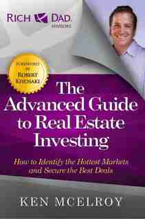 The Advanced Guide to Real Estate Investing: How to Identify the Hottest Markets and Secure the Best Deals by Ken Mcelroy