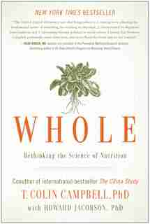 Whole: Rethinking the Science of Nutrition by T. Colin Campbell