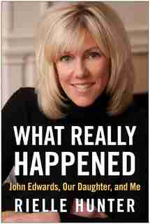 What Really Happened: John Edwards, Our Daughter, and Me by Rielle Hunter