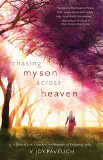 Chasing My Son Across Heaven: A Story Of Life, Loss And The Strength Of Enduring Love by V. Joy Pavelich