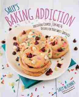 Sally's Baking Addiction: Irresistible Cookies, Cupcakes, And Desserts For Your Sweet-tooth Fix by Sally Mckenney