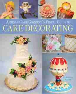 Artisan Cake Company's Visual Guide To Cake Decorating by Elizabeth Marek