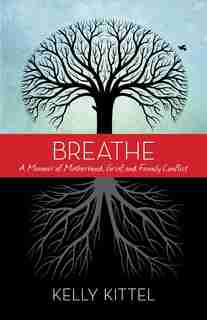 Breathe: A Memoir Of Motherhood, Grief, And Family Conflict by Kelly Kittel