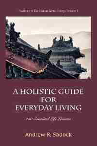 A Holistic Guide for Everyday Living: 150 Essential Life Lessons by Andrew R. Sadock