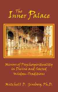 The Inner Palace: Mirrors Of Psychospirituality In Divine And Sacred Wisdom-traditions by Mitchell D. Ginsberg
