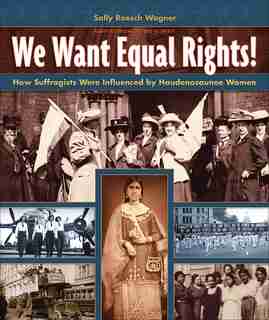 We Want Equal Rights!: How Suffragists Were Influenced By Native American Women by Sally Roesch Wagner