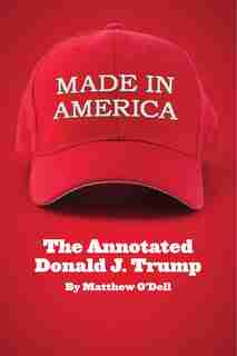 Made In America: The Annotated Donald J. Trump by Matthew O'dell
