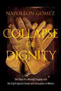 Collapse of Dignity: The Story of a Mining Tragedy and the Fight Against Greed and Corruption in Mexico by Napoleon Gomez