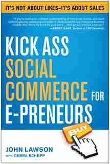 Kick Ass Social Commerce for E-preneurs: It?s Not About Likes--It?s About Sales by John Lawson