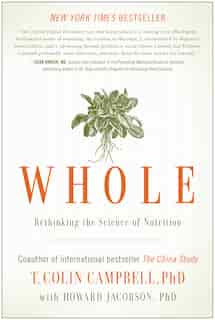 Whole: Rethinking the Science of Nutrition by T. Colin Campbell
