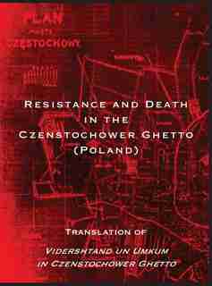 Resistance and Death in the Czenstochower Ghetto: Translation of Vidershtand un Umkum in Czenstochower Ghetto by Liber Brener