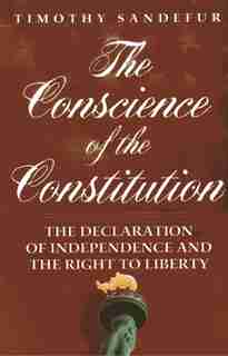The Conscience Of The Constitution: The Declaration Of Independence And The Right To Liberty by Timothy Sandefur
