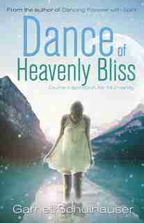 Dance Of Heavenly Bliss: Divine Inspiration For Humanity by Garnet Schulhauser