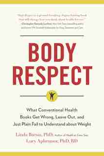 Body Respect: What Conventional Health Books Get Wrong, Leave out, and Just Plain Fail to Understand about Weight by Linda Bacon