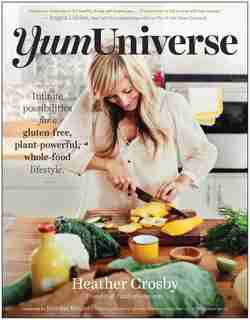 YumUniverse: Infinite Possibilities for a Gluten-Free, Plant-Powerful, Whole-Food Lifestyle by Heather Crosby