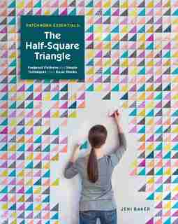 Patchwork Essentials: The Half-Square Triangle: Foolproof Patterns and Simple Techniques from Basic Blocks by Jeni Baker