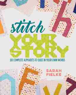 Stitch Your Story: Six Complete Alphabets To Quilt In Your Own Words by Sarah Fielke