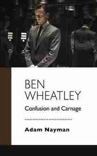 Ben Wheatley: Confusion And Carnage by Adam Nayman