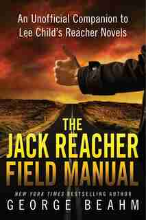 The Jack Reacher Field Manual: An Unofficial Companion to Lee Child?s Reacher Novels by George Beahm