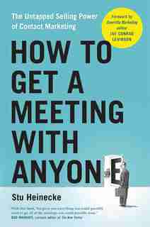How to Get a Meeting with Anyone: The Untapped Selling Power of Contact Marketing by Stu Heinecke