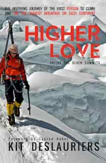 Higher Love: Skiing The Seven Summits by Kit Deslauriers