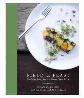 Field & Feast: Sublime Food from a Brave New Farm by Dean Carlson