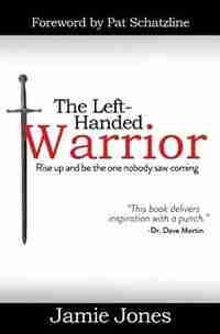 The Left-Handed Warrior: Rise Up and Be the One Nobody Saw Coming by Jamie Jones