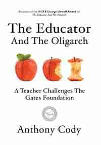 The Educator And The Oligarch: A Teacher Challenges The Gates Foundation by Anthony Cody