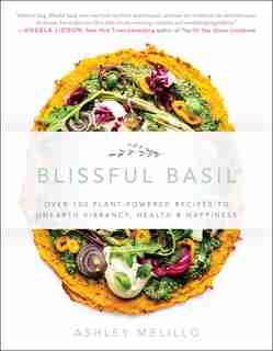 Blissful Basil: Over 100 Plant-powered Recipes To Unearth Vibrancy, Health, And Happiness by Ashley Melillo