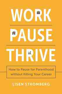 Work Pause Thrive: How To Pause For Parenthood Without Killing Your Career by Lisen Stromberg