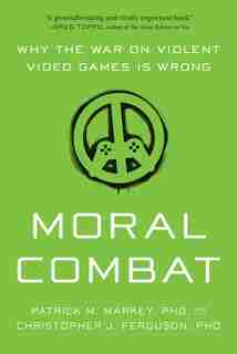 Moral Combat: Why the War on Violent Video Games Is Wrong by Patrick M. Markey