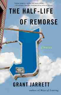 The Half-life Of Remorse: A Novel by Grant Jarrett