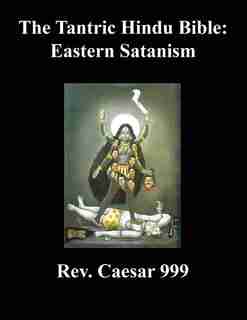The Tantric Hindu Bible: Eastern Satanism by Rev. Caesar 999