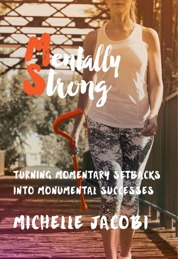 Mentally Strong: Turning Momentary Setbacks Into Monumental Successes by Michelle Jacobi